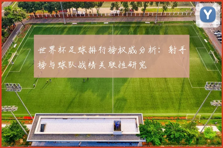 世界杯足球排行榜权威分析：射手榜与球队战绩关联性研究