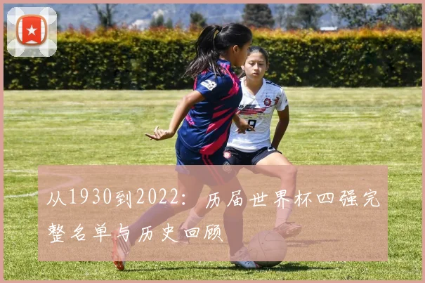 从1930到2022：历届世界杯四强完整名单与历史回顾