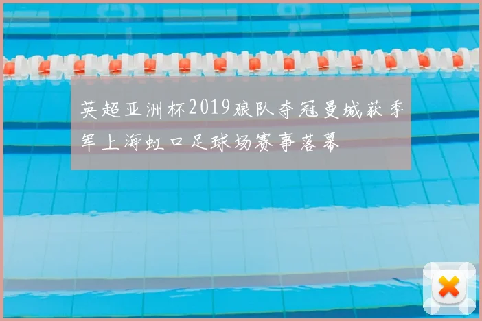 英超亚洲杯2019狼队夺冠曼城获季军上海虹口足球场赛事落幕