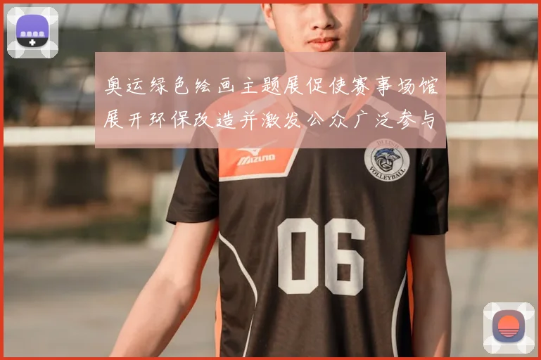 奥运绿色绘画主题展促使赛事场馆展开环保改造并激发公众广泛参与