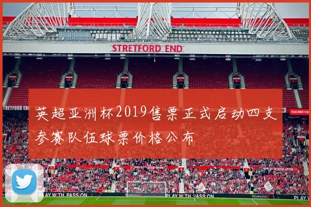 英超亚洲杯2019售票正式启动四支参赛队伍球票价格公布