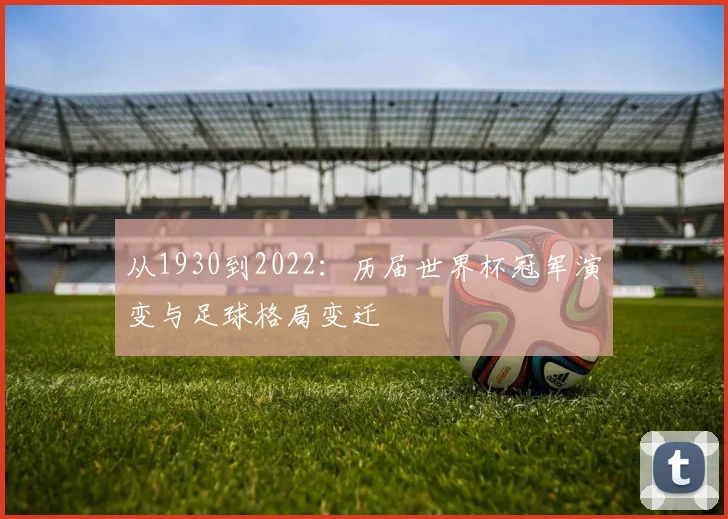 从1930到2022：历届世界杯冠军演变与足球格局变迁