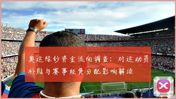 奥运绿钞资金流向调查：对运动员补贴与赛事经费分配影响解读