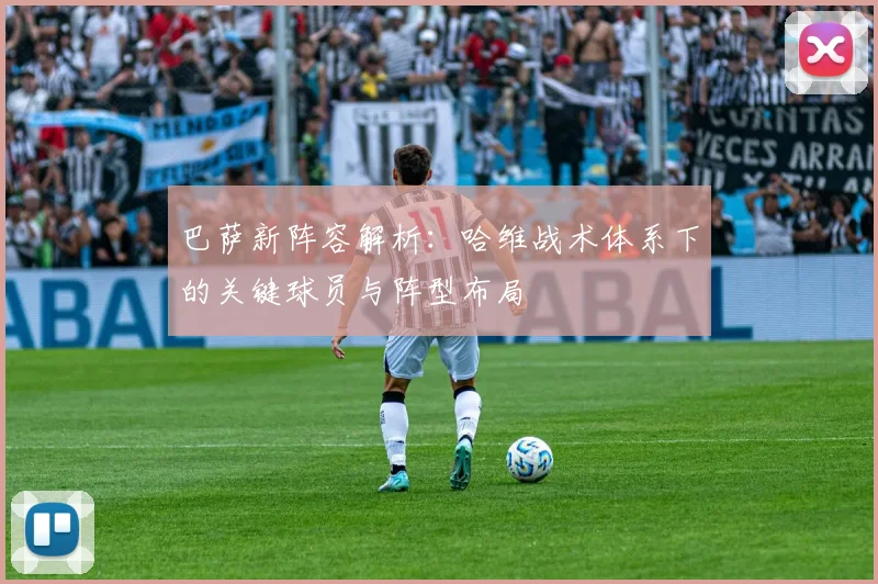 巴萨新阵容解析：哈维战术体系下的关键球员与阵型布局