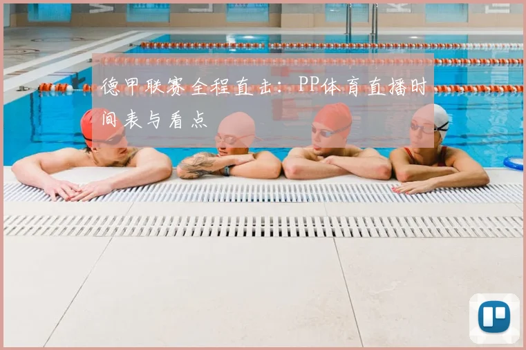 德甲联赛全程直击：PP体育直播时间表与看点