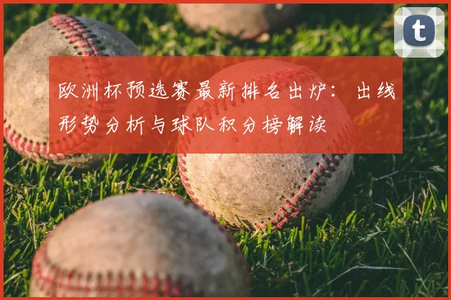 欧洲杯预选赛最新排名出炉：出线形势分析与球队积分榜解读