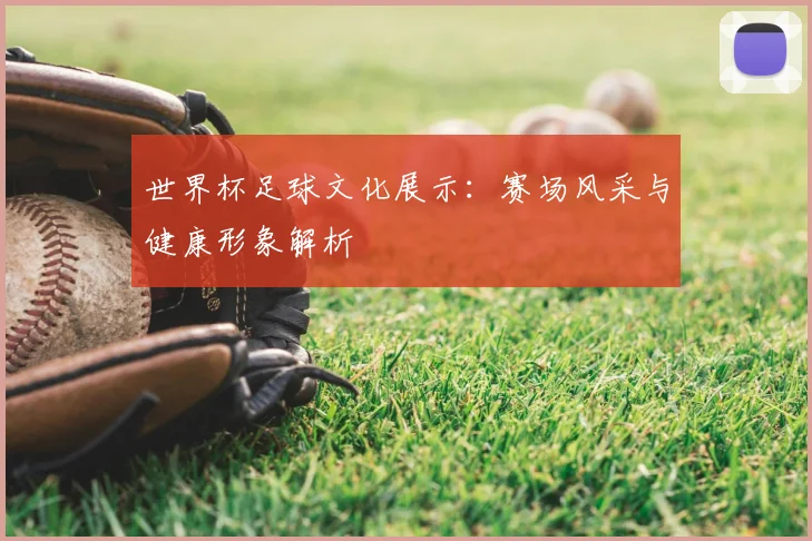 世界杯足球文化展示：赛场风采与健康形象解析