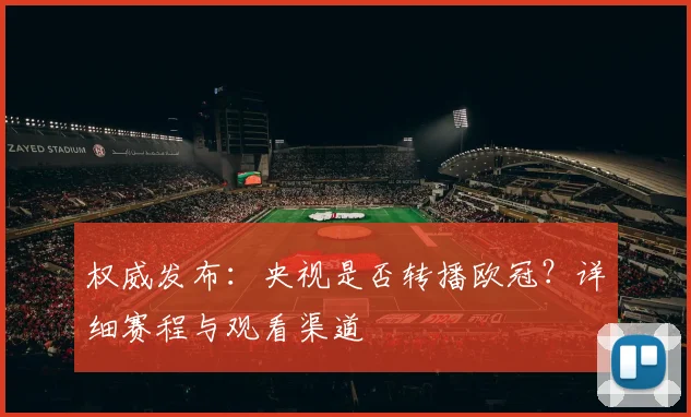 权威发布：央视是否转播欧冠？详细赛程与观看渠道