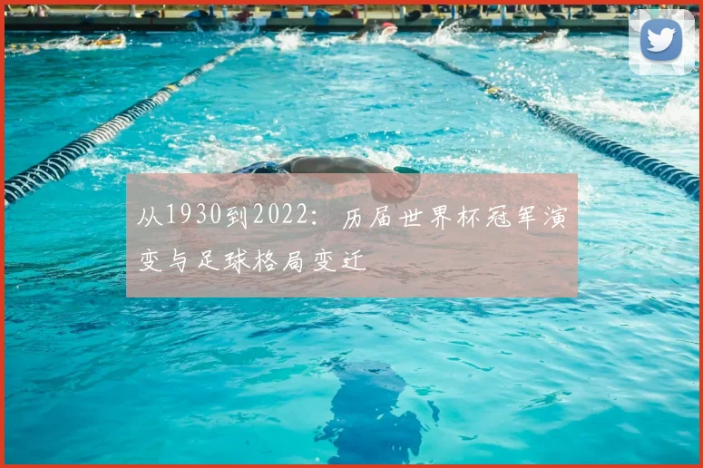 从1930到2022：历届世界杯冠军演变与足球格局变迁