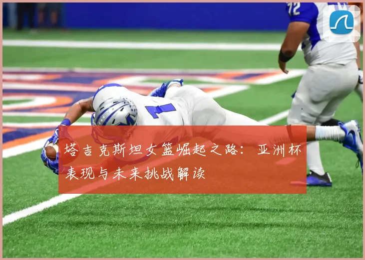 塔吉克斯坦女篮崛起之路：亚洲杯表现与未来挑战解读